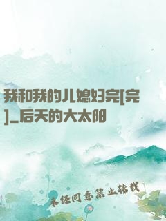 我和我的儿媳妇完[完]
